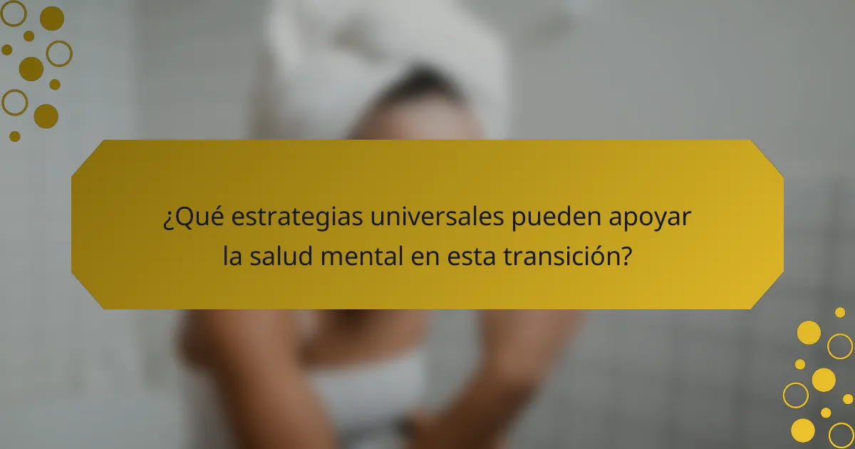 ¿Qué estrategias universales pueden apoyar la salud mental en esta transición?