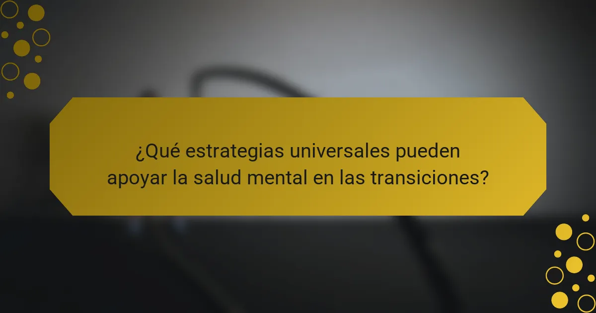 ¿Qué estrategias universales pueden apoyar la salud mental en las transiciones?