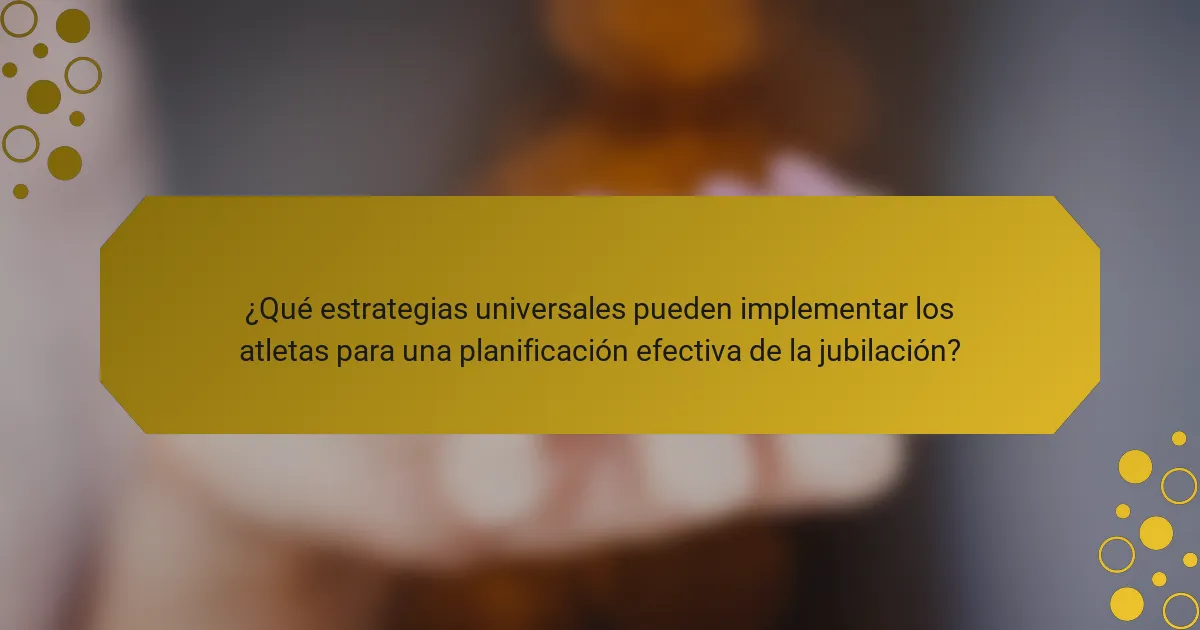 ¿Qué estrategias universales pueden implementar los atletas para una planificación efectiva de la jubilación?