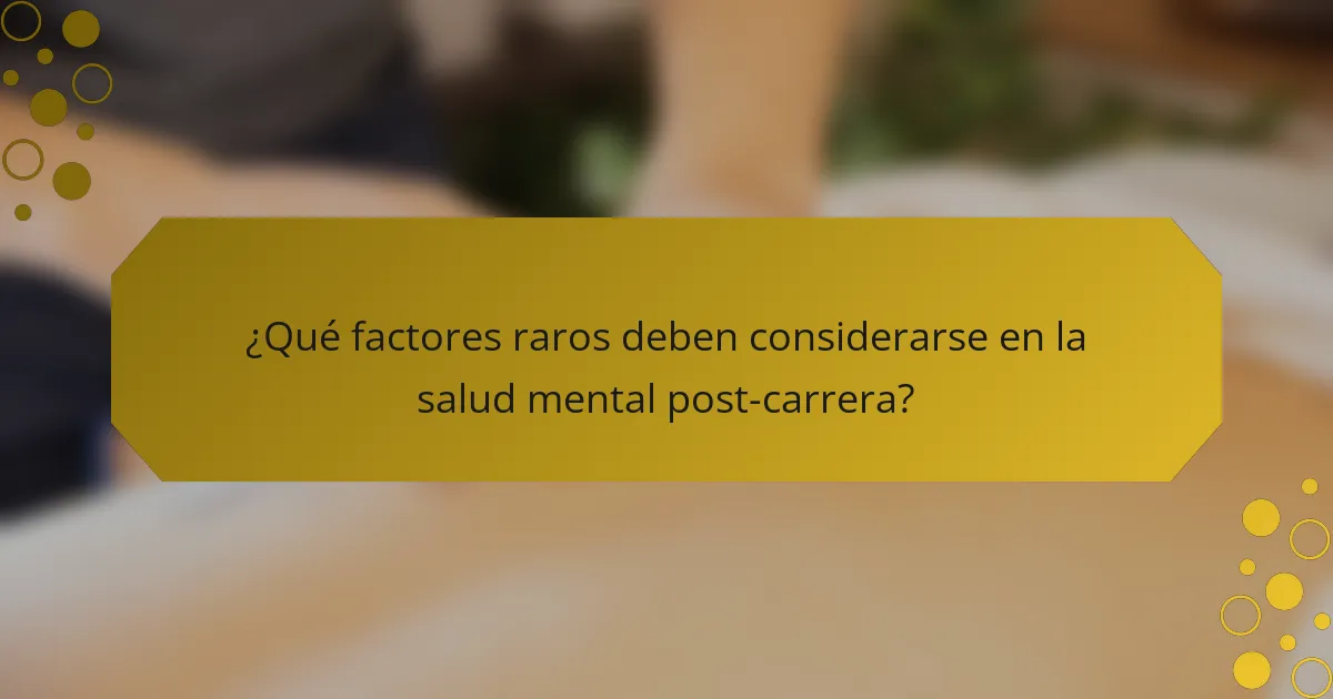 ¿Qué factores raros deben considerarse en la salud mental post-carrera?
