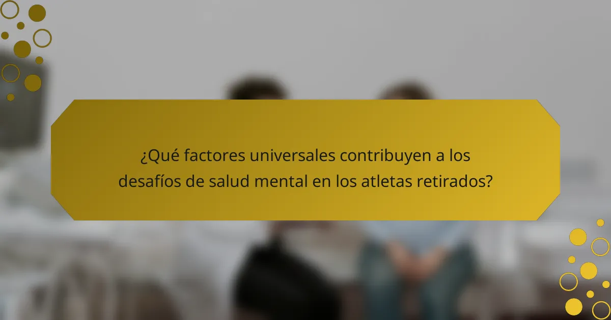 ¿Qué factores universales contribuyen a los desafíos de salud mental en los atletas retirados?