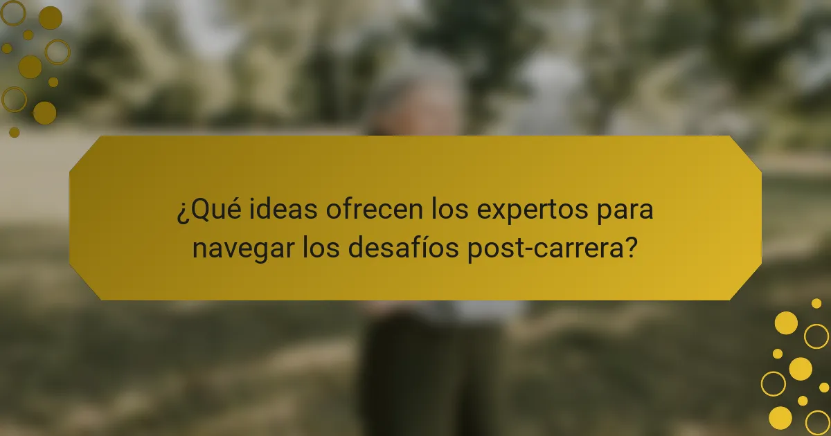 ¿Qué ideas ofrecen los expertos para navegar los desafíos post-carrera?