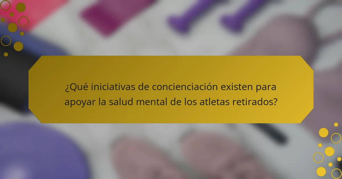 ¿Qué iniciativas de concienciación existen para apoyar la salud mental de los atletas retirados?