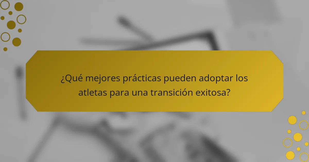 ¿Qué mejores prácticas pueden adoptar los atletas para una transición exitosa?