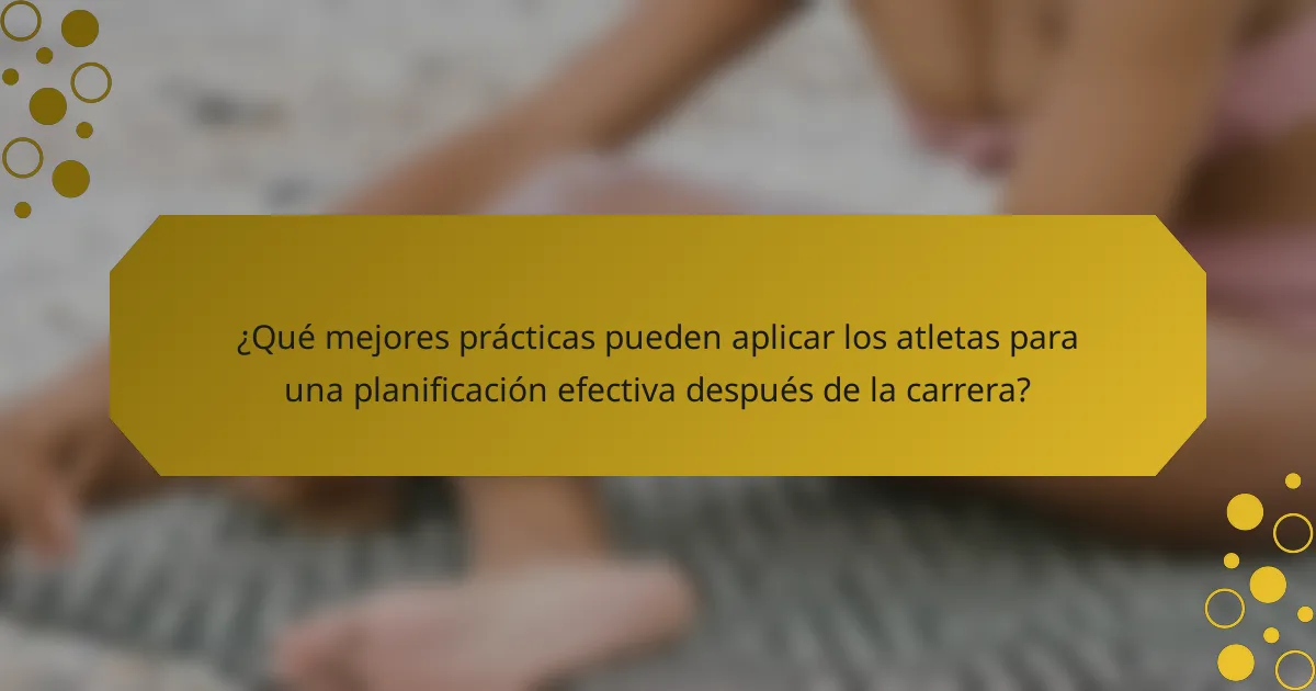 ¿Qué mejores prácticas pueden aplicar los atletas para una planificación efectiva después de la carrera?