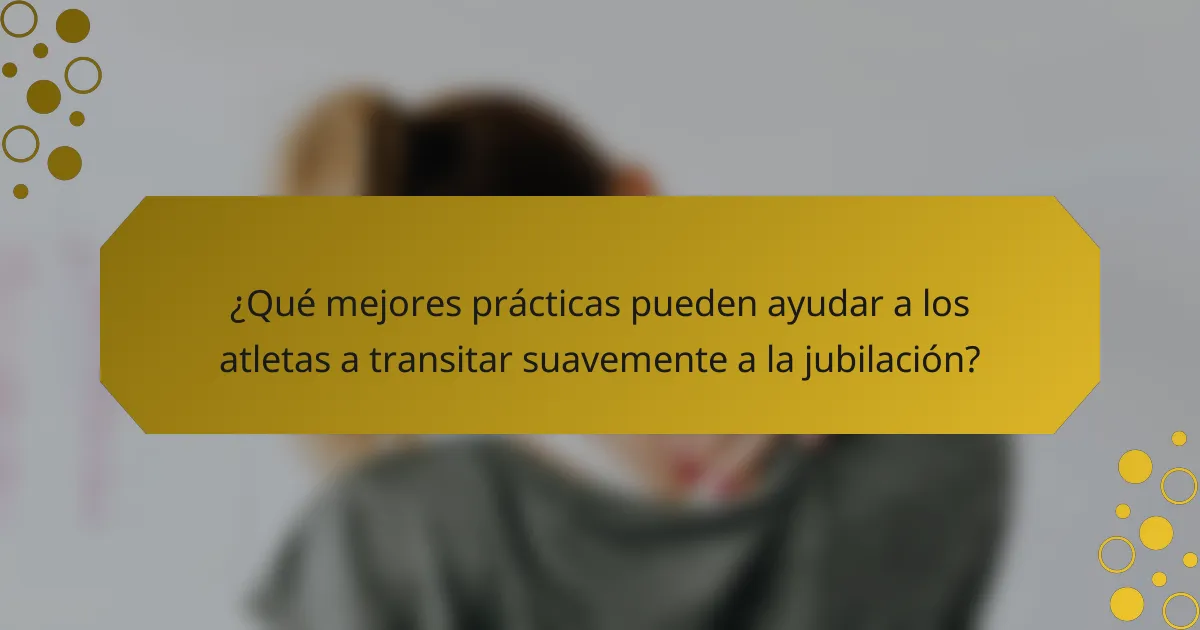 ¿Qué mejores prácticas pueden ayudar a los atletas a transitar suavemente a la jubilación?