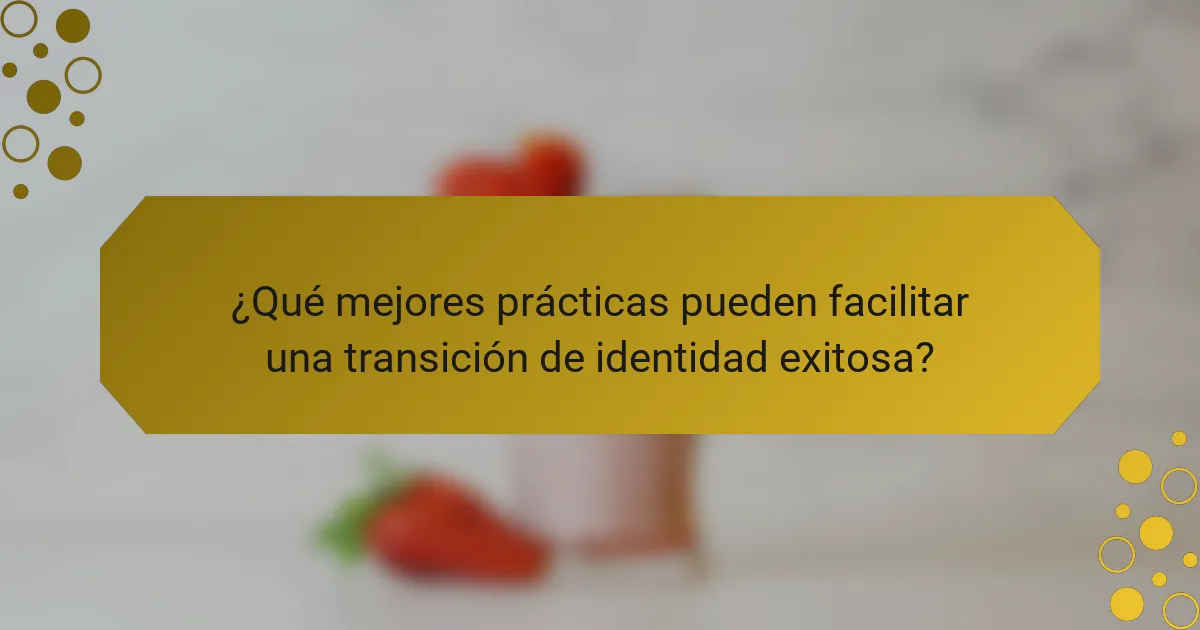 ¿Qué mejores prácticas pueden facilitar una transición de identidad exitosa?