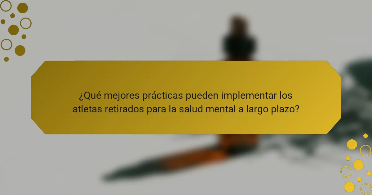 ¿Qué mejores prácticas pueden implementar los atletas retirados para la salud mental a largo plazo?