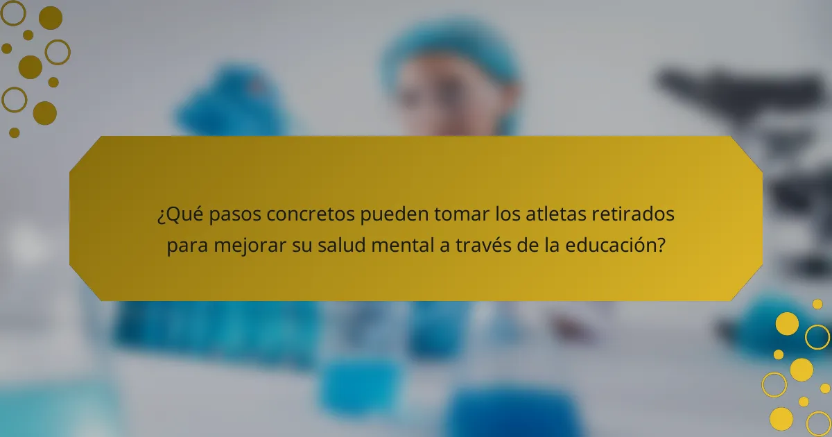 ¿Qué pasos concretos pueden tomar los atletas retirados para mejorar su salud mental a través de la educación?