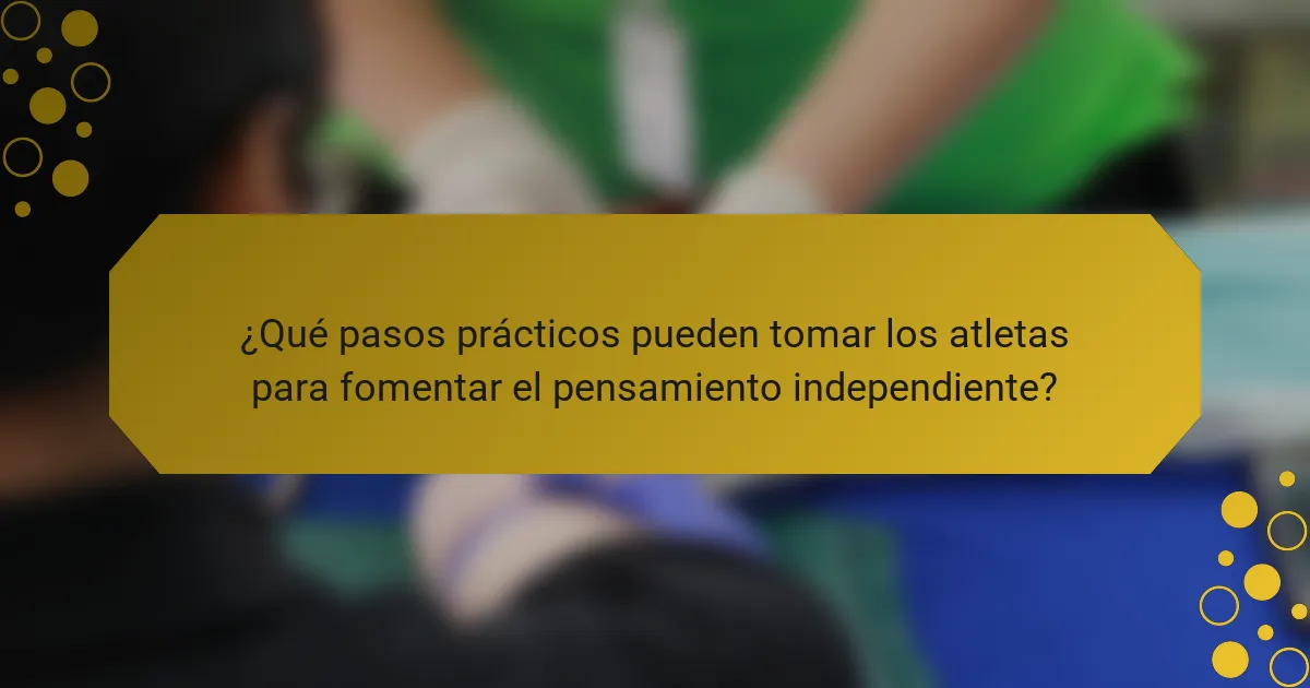 ¿Qué pasos prácticos pueden tomar los atletas para fomentar el pensamiento independiente?