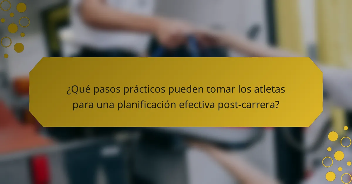 ¿Qué pasos prácticos pueden tomar los atletas para una planificación efectiva post-carrera?