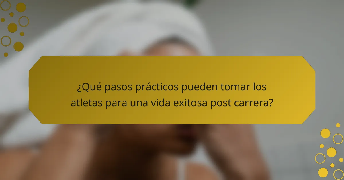 ¿Qué pasos prácticos pueden tomar los atletas para una vida exitosa post carrera?