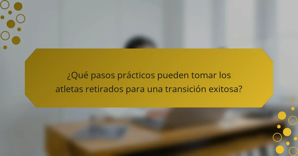 ¿Qué pasos prácticos pueden tomar los atletas retirados para una transición exitosa?
