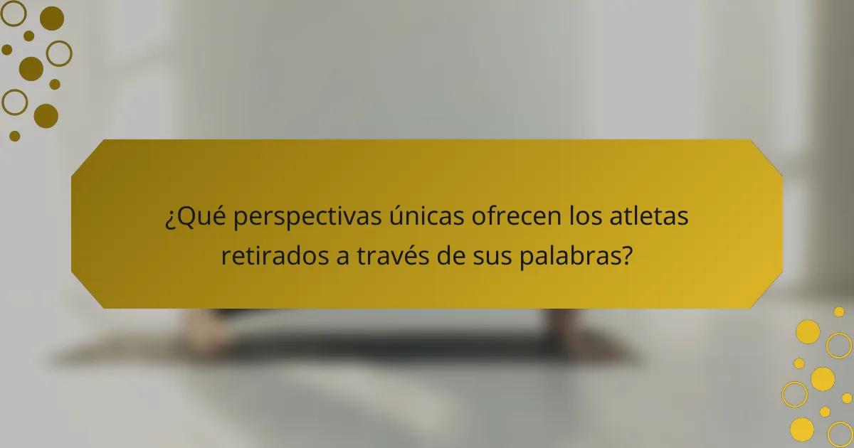 ¿Qué perspectivas únicas ofrecen los atletas retirados a través de sus palabras?