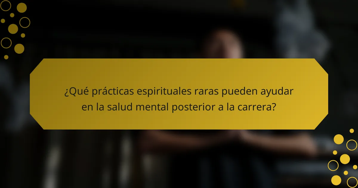 ¿Qué prácticas espirituales raras pueden ayudar en la salud mental posterior a la carrera?