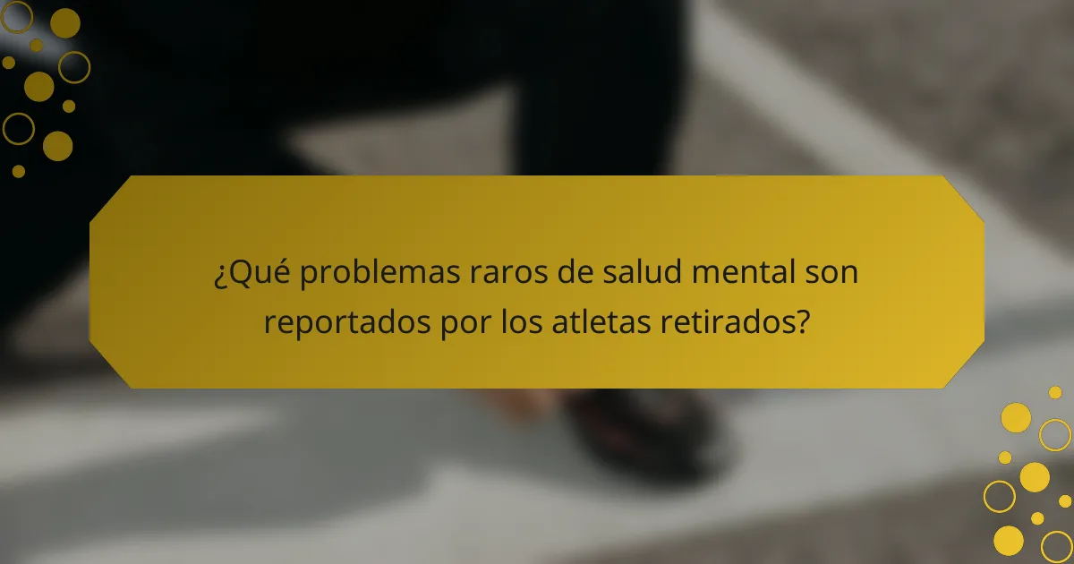¿Qué problemas raros de salud mental son reportados por los atletas retirados?