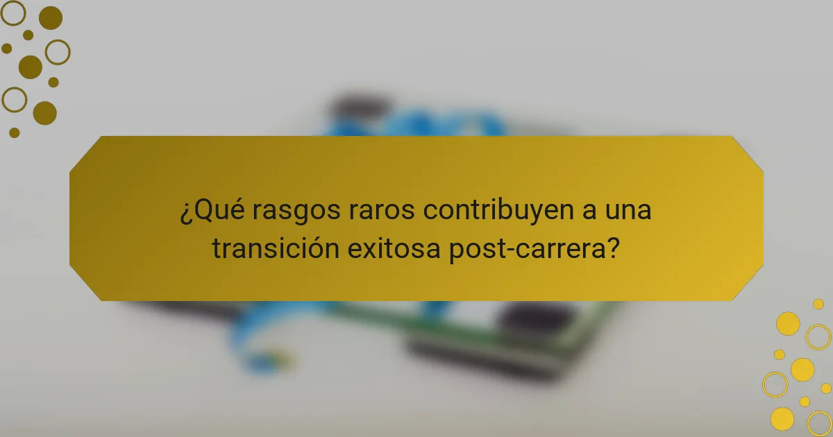 ¿Qué rasgos raros contribuyen a una transición exitosa post-carrera?