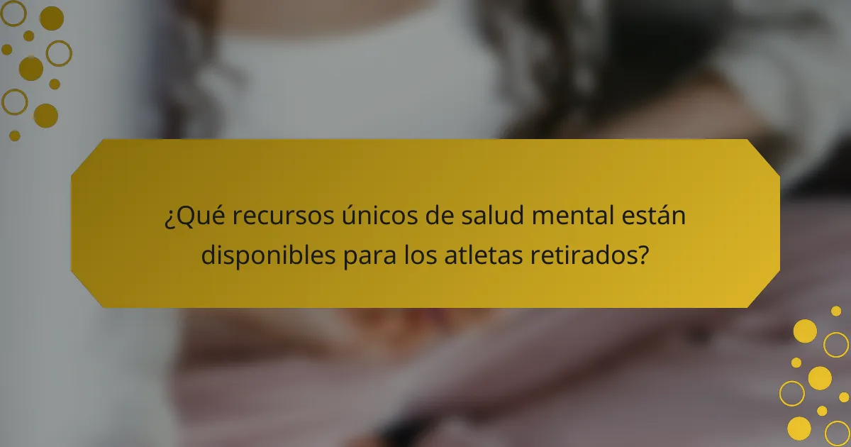 ¿Qué recursos únicos de salud mental están disponibles para los atletas retirados?